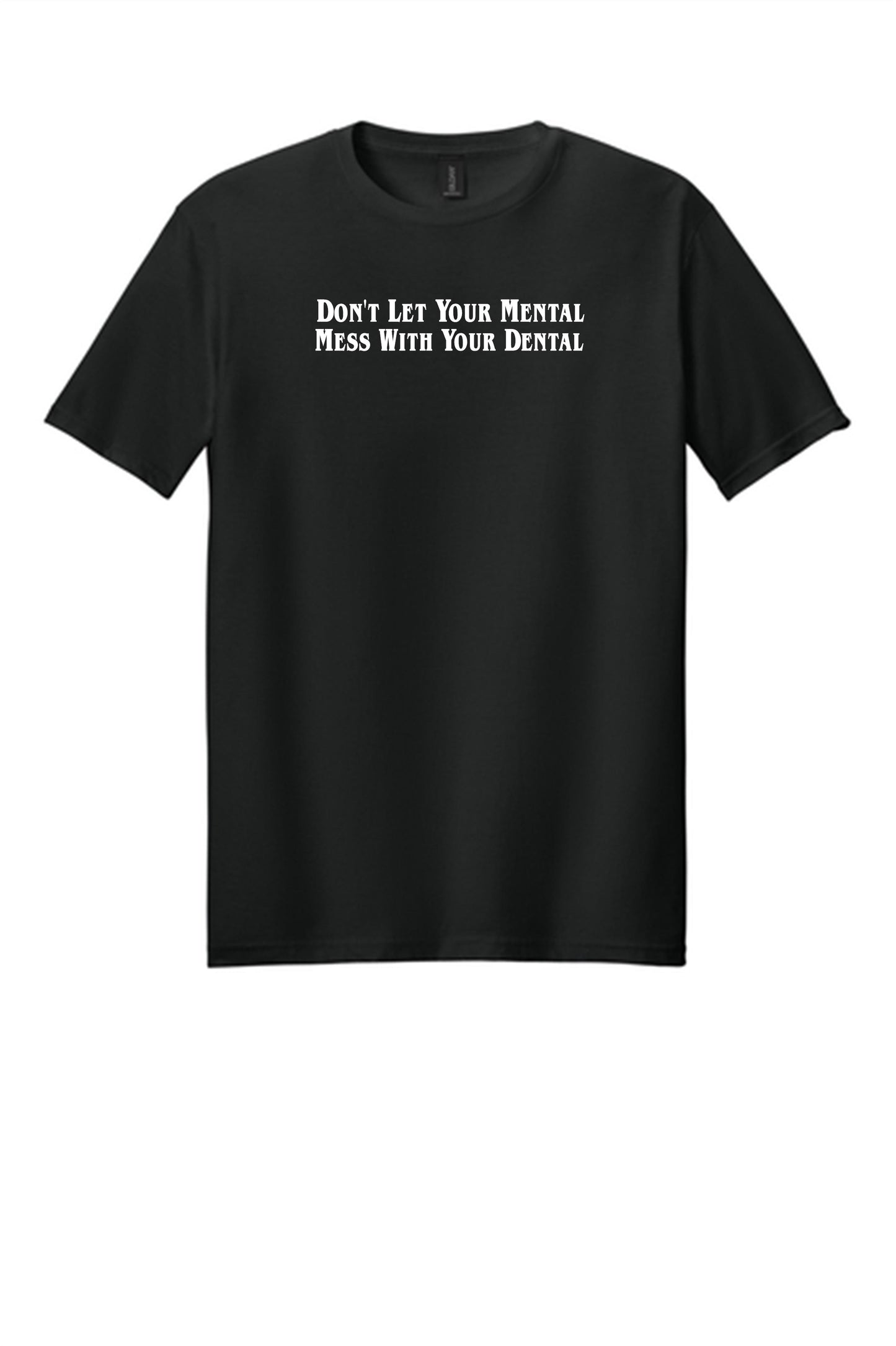 Don't Let Your Mental Mess With Your Dental Shirt